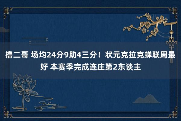 撸二哥 场均24分9助4三分！状元克拉克蝉联周最好 本赛季完成连庄第2东谈主