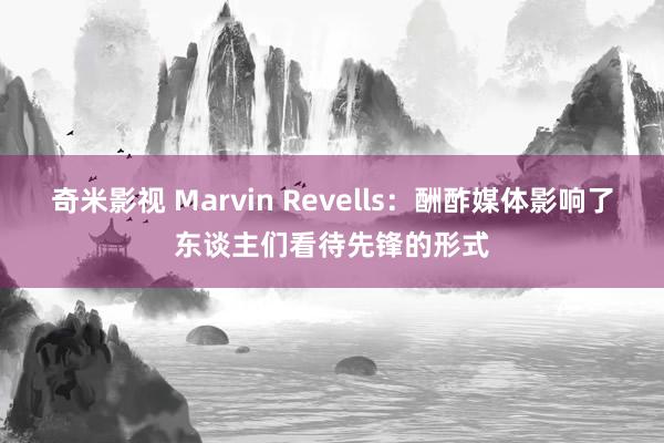 奇米影视 Marvin Revells:酬酢媒体影响了东谈主们看待先锋的形式
