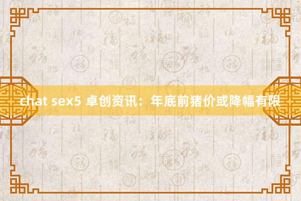 chat sex5 卓创资讯：年底前猪价或降幅有限