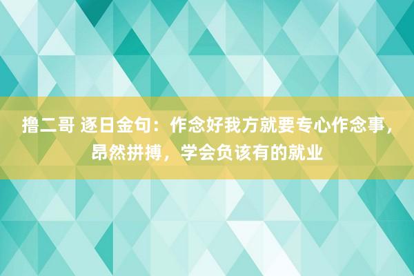 撸二哥 逐日金句:作念好我方就要专心作念事,昂然拼搏,学会负该有的就业