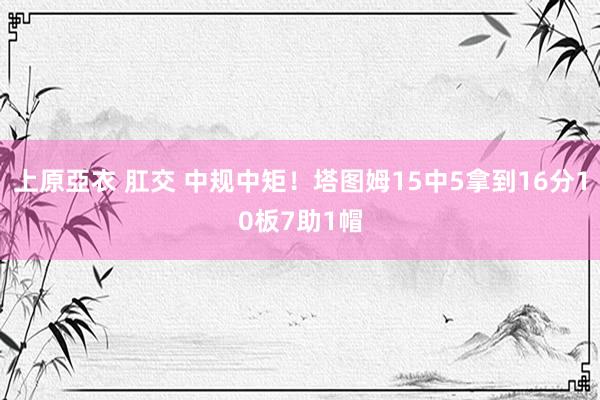 上原亞衣 肛交 中规中矩！塔图姆15中5拿到16分10板7助1帽