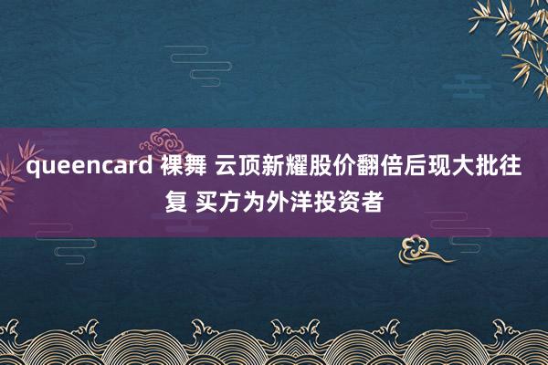 queencard 裸舞 云顶新耀股价翻倍后现大批往复 买方为外洋投资者