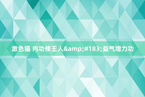 激色猫 内功修王人&#183;益气增力功