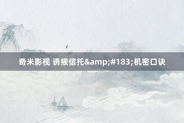 奇米影视 诱掖信托&#183;机密口诀