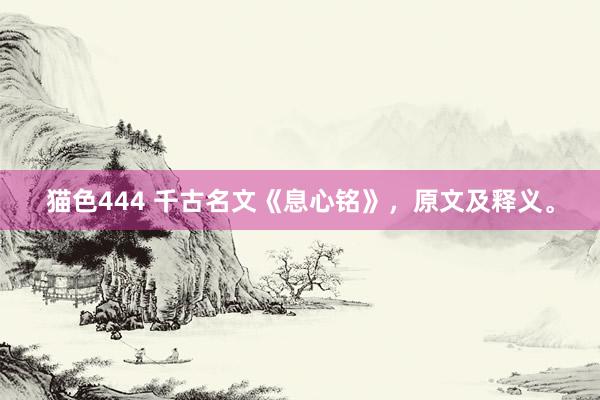 猫色444 千古名文《息心铭》，原文及释义。