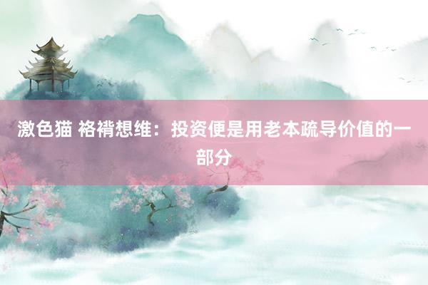 激色猫 袼褙想维：投资便是用老本疏导价值的一部分
