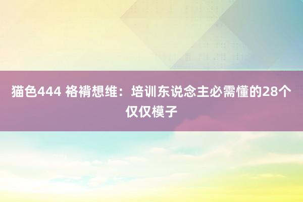 猫色444 袼褙想维：培训东说念主必需懂的28个仅仅模子