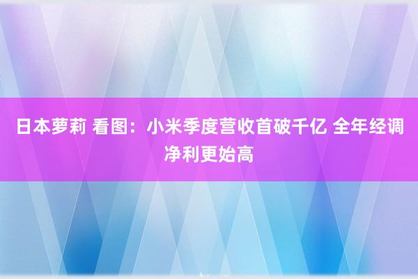 日本萝莉 看图：小米季度营收首破千亿 全年经调净利更始高