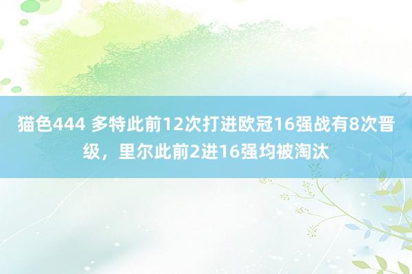 猫色444 多特此前12次打进欧冠16强战有8次晋级，里尔此前2进16强均被淘汰