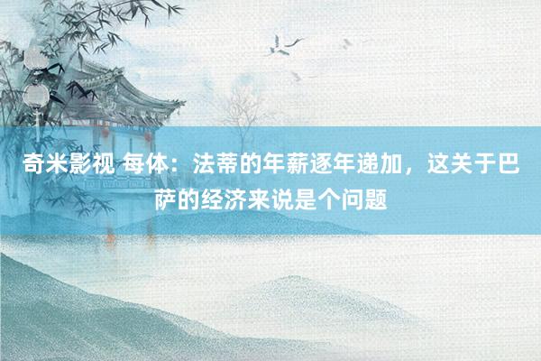 奇米影视 每体：法蒂的年薪逐年递加，这关于巴萨的经济来说是个问题