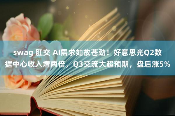 swag 肛交 AI需求如故苍劲！好意思光Q2数据中心收入增两倍，Q3交流大超预期，盘后涨5%