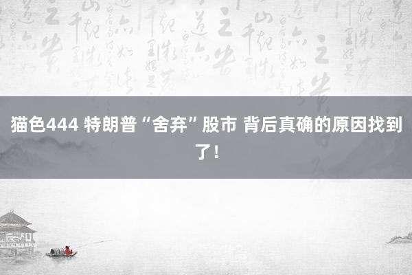 猫色444 特朗普“舍弃”股市 背后真确的原因找到了！
