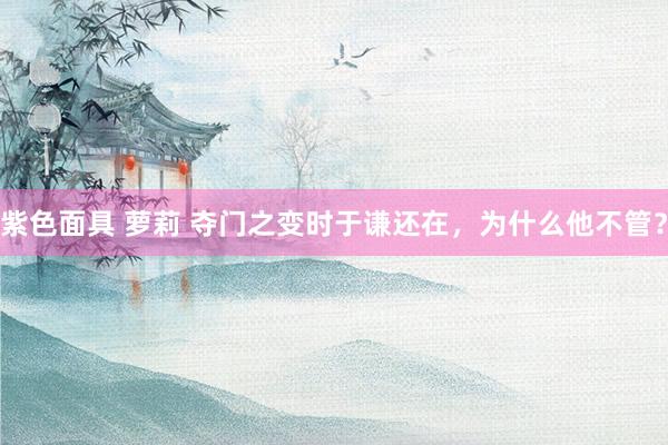 紫色面具 萝莉 夺门之变时于谦还在，为什么他不管？