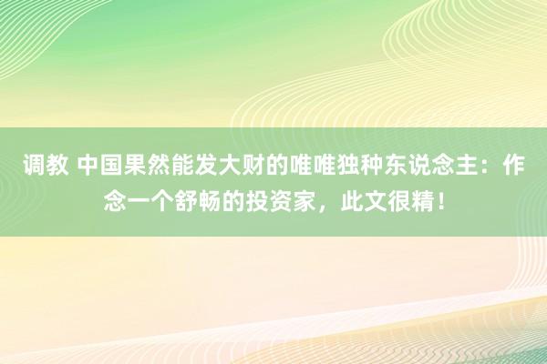 调教 中国果然能发大财的唯唯独种东说念主：作念一个舒畅的投资家，此文很精！