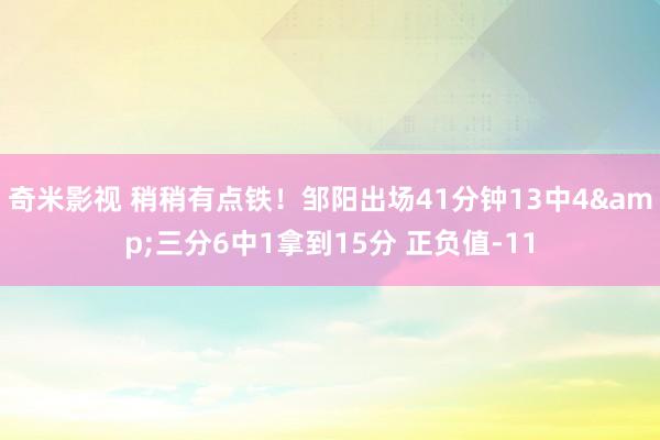 奇米影视 稍稍有点铁！邹阳出场41分钟13中4&三分6中1拿到15分 正负值-11