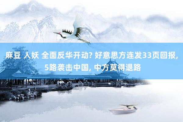 麻豆 人妖 全面反华开动? 好意思方连发33页回报, 5路袭击中国, 中方莫得退路