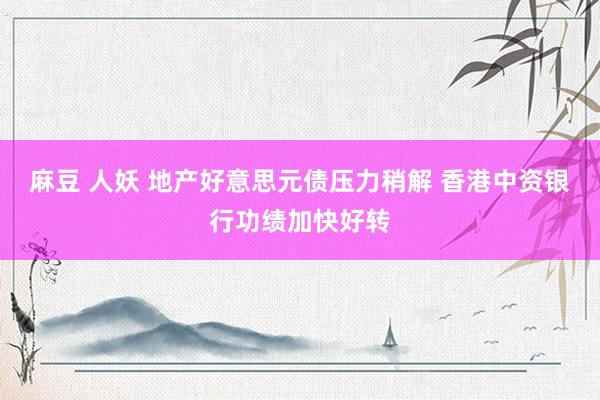 麻豆 人妖 地产好意思元债压力稍解 香港中资银行功绩加快好转