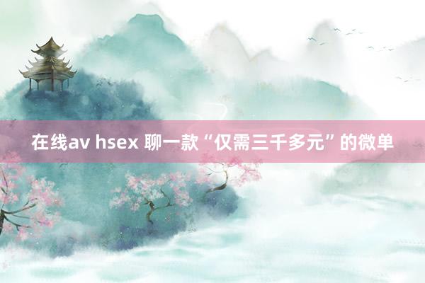 在线av hsex 聊一款“仅需三千多元”的微单