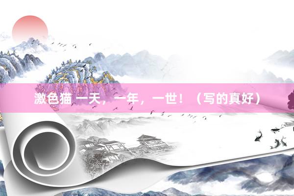 激色猫 一天，一年，一世！（写的真好）