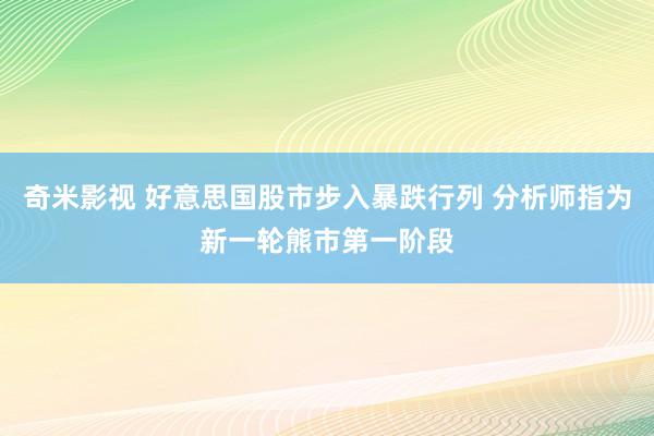 奇米影视 好意思国股市步入暴跌行列 分析师指为新一轮熊市第一阶段