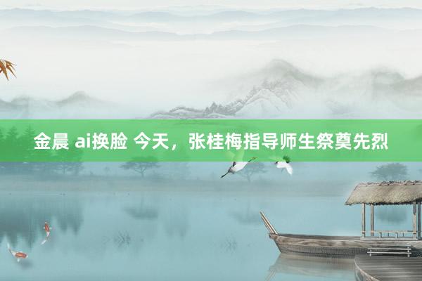 金晨 ai换脸 今天，张桂梅指导师生祭奠先烈