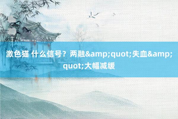 激色猫 什么信号？两融&quot;失血&quot;大幅减缓