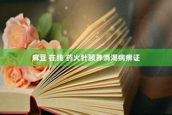 麻豆 在线 药火针颐养消渴病痹证