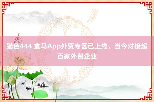 猫色444 盒马App外贸专区已上线，当今对接超百家外贸企业