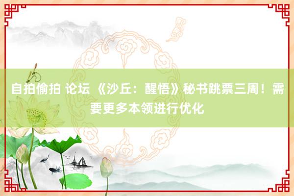 自拍偷拍 论坛 《沙丘：醒悟》秘书跳票三周！需要更多本领进行优化