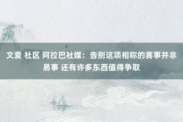 文爱 社区 阿拉巴社媒：告别这项相称的赛事并非易事 还有许多东西值得争取