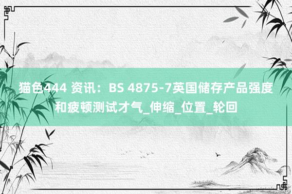 猫色444 资讯：BS 4875-7英国储存产品强度和疲顿测试才气_伸缩_位置_轮回