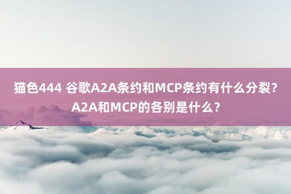猫色444 谷歌A2A条约和MCP条约有什么分裂？A2A和MCP的各别是什么？