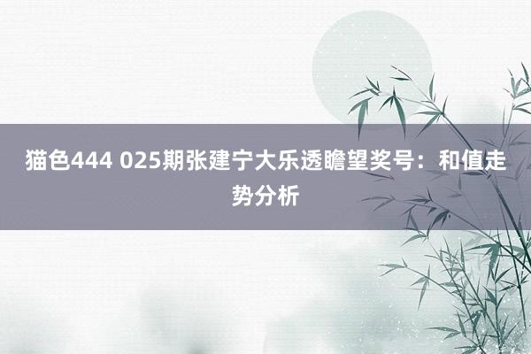 猫色444 025期张建宁大乐透瞻望奖号：和值走势分析
