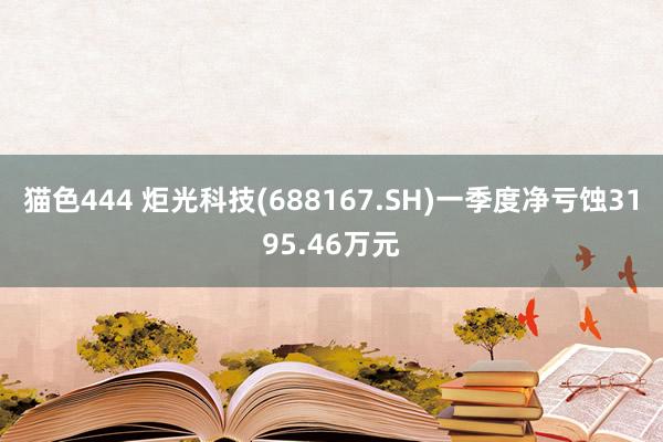 猫色444 炬光科技(688167.SH)一季度净亏蚀3195.46万元