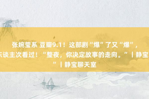 张婉莹系 豆瓣9.1！这部剧“爆”了又“爆”，64万东谈主次看过！“整夜，你决定故事的走向。”丨静宝聊天室